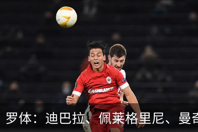 罗体：迪巴拉、佩莱格里尼、曼奇尼、克里斯坦特和切利克续约罗马